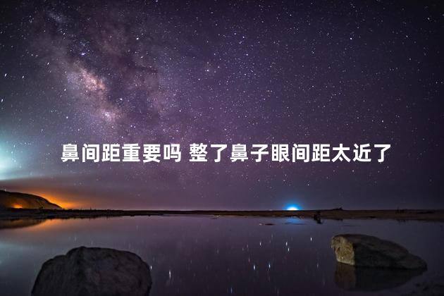 鼻间距重要吗 整了鼻子眼间距太近了
